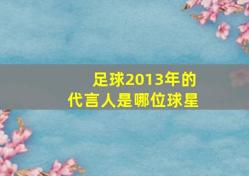 足球2013年的代言人是哪位球星