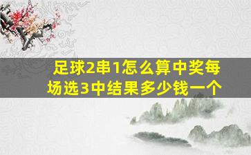 足球2串1怎么算中奖每场选3中结果多少钱一个