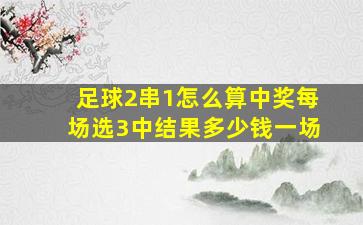 足球2串1怎么算中奖每场选3中结果多少钱一场