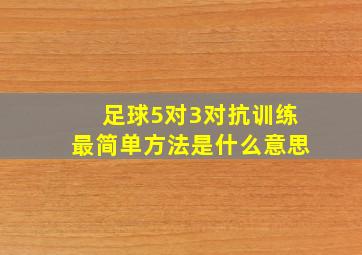 足球5对3对抗训练最简单方法是什么意思