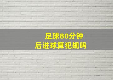 足球80分钟后进球算犯规吗