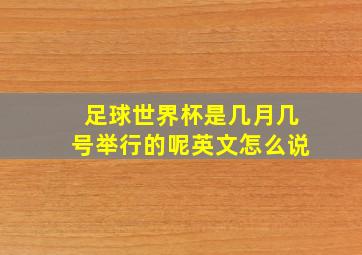 足球世界杯是几月几号举行的呢英文怎么说