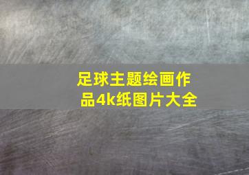 足球主题绘画作品4k纸图片大全