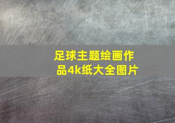 足球主题绘画作品4k纸大全图片