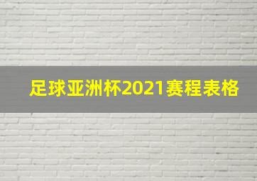 足球亚洲杯2021赛程表格