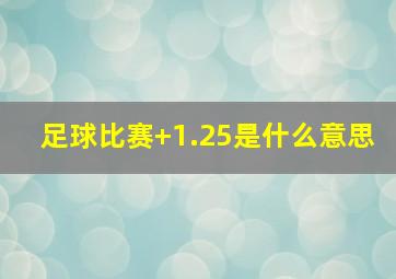 足球比赛+1.25是什么意思