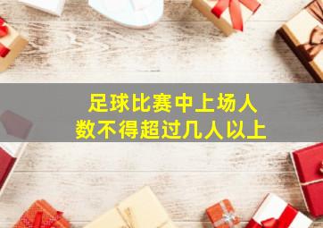 足球比赛中上场人数不得超过几人以上