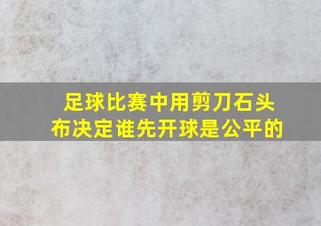 足球比赛中用剪刀石头布决定谁先开球是公平的