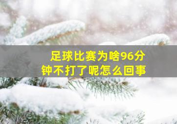 足球比赛为啥96分钟不打了呢怎么回事