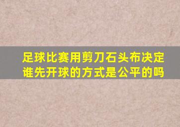 足球比赛用剪刀石头布决定谁先开球的方式是公平的吗