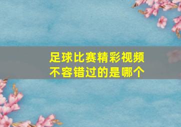 足球比赛精彩视频不容错过的是哪个