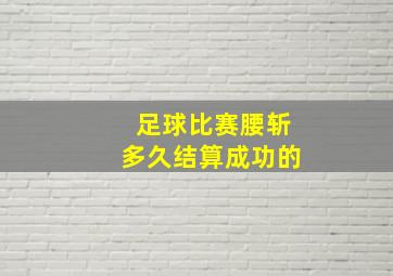 足球比赛腰斩多久结算成功的