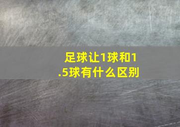 足球让1球和1.5球有什么区别