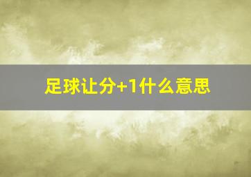 足球让分+1什么意思