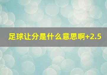 足球让分是什么意思啊+2.5