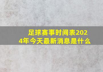 足球赛事时间表2024年今天最新消息是什么