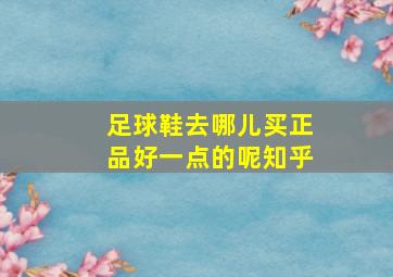 足球鞋去哪儿买正品好一点的呢知乎