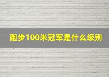 跑步100米冠军是什么级别