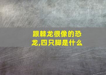 跟棘龙很像的恐龙,四只脚是什么