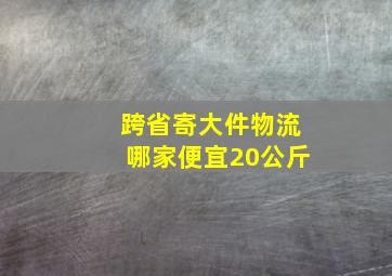 跨省寄大件物流哪家便宜20公斤