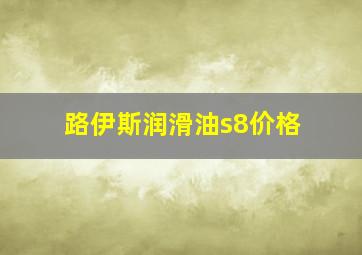 路伊斯润滑油s8价格