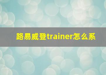 路易威登trainer怎么系