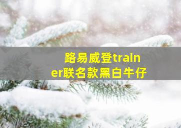 路易威登trainer联名款黑白牛仔