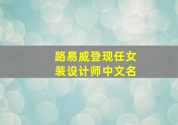 路易威登现任女装设计师中文名