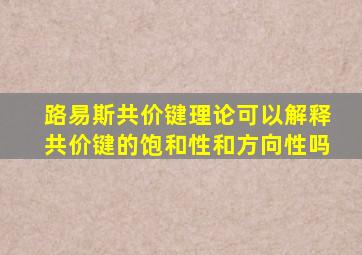 路易斯共价键理论可以解释共价键的饱和性和方向性吗