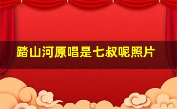 踏山河原唱是七叔呢照片