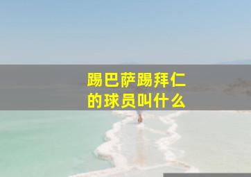 踢巴萨踢拜仁的球员叫什么