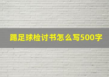 踢足球检讨书怎么写500字