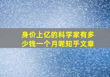 身价上亿的科学家有多少钱一个月呢知乎文章