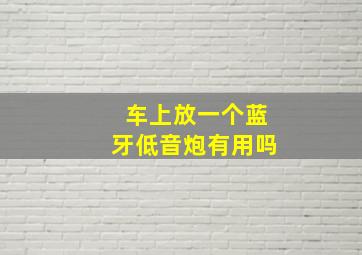 车上放一个蓝牙低音炮有用吗