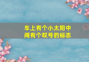 车上有个小太阳中间有个叹号的标志