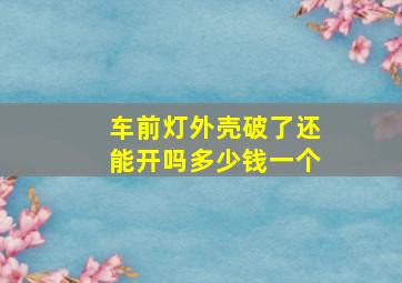 车前灯外壳破了还能开吗多少钱一个