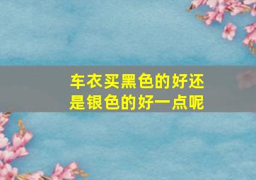 车衣买黑色的好还是银色的好一点呢