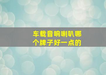 车载音响喇叭哪个牌子好一点的