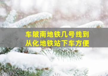 车陂南地铁几号线到从化地铁站下车方便