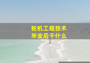 轮机工程技术毕业后干什么