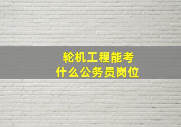 轮机工程能考什么公务员岗位