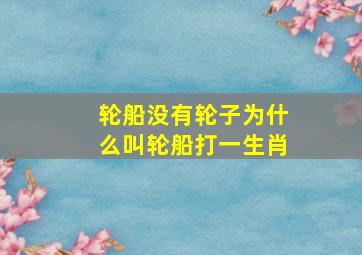 轮船没有轮子为什么叫轮船打一生肖