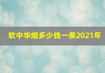 软中华烟多少钱一条2021年