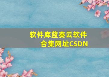 软件库蓝奏云软件合集网址CSDN