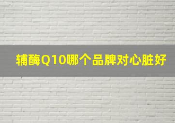 辅酶Q10哪个品牌对心脏好