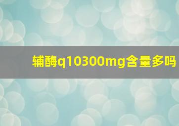 辅酶q10300mg含量多吗