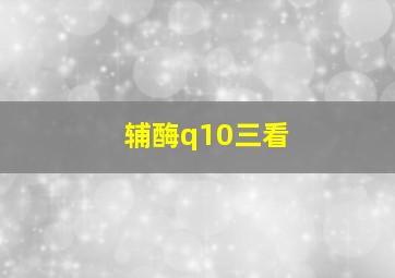 辅酶q10三看