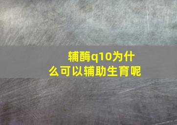 辅酶q10为什么可以辅助生育呢