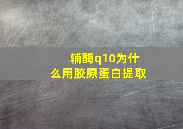 辅酶q10为什么用胶原蛋白提取