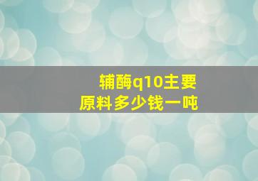 辅酶q10主要原料多少钱一吨